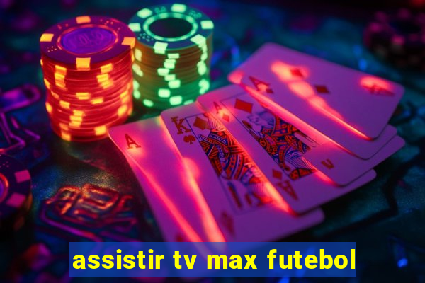 assistir tv max futebol